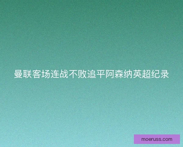曼联客场连战不败追平阿森纳英超纪录