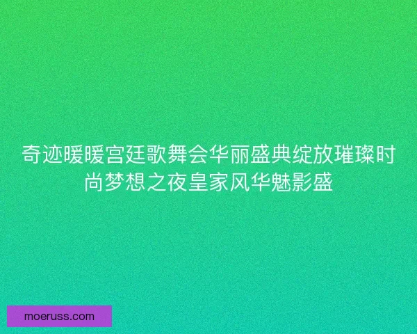 奇迹暖暖宫廷歌舞会华丽盛典绽放璀璨时尚梦想之夜皇家风华魅影盛